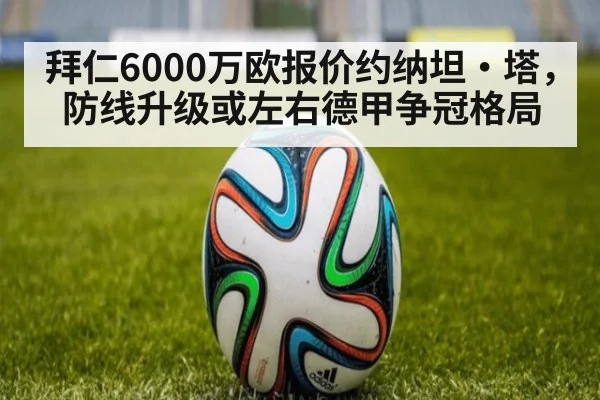 拜仁6000万欧报价约纳坦·塔，防线升级或左右德甲争冠格局（jiuyou）