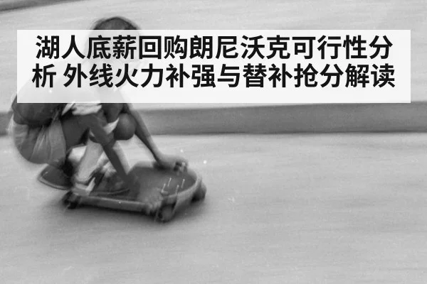 湖人底薪回购朗尼沃克可行性分析 外线火力补强与替补抢分解读（jiuyou）