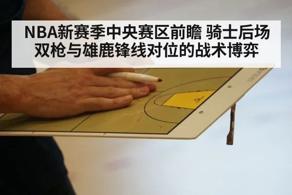 NBA新赛季中央赛区前瞻 骑士后场双枪与雄鹿锋线对位的战术博弈 - jiuyou