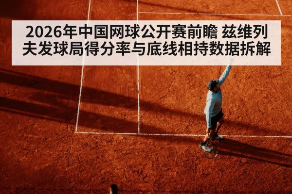2026年中国网球公开赛前瞻 兹维列夫发球局得分率与底线相持数据拆解（jiuyou）