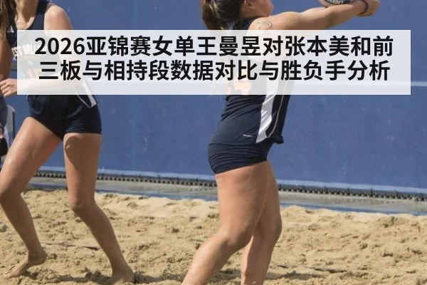 2026亚锦赛女单王曼昱对张本美和前三板与相持段数据对比与胜负手分析（jiuyou）
