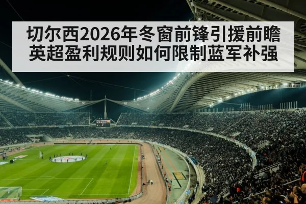 切尔西2026年冬窗前锋引援前瞻 英超盈利规则如何限制蓝军补强（jiuyou）