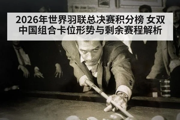 2026年世界羽联总决赛积分榜 女双中国组合卡位形势与剩余赛程解析（jiuyou）