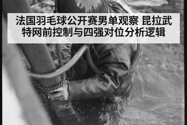 法国羽毛球公开赛男单观察 昆拉武特网前控制与四强对位分析逻辑（jiuyou）